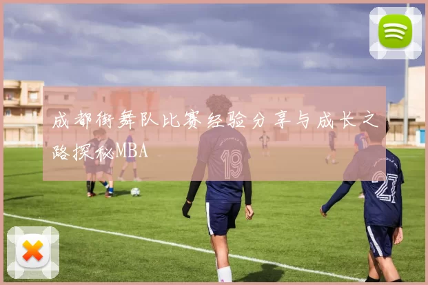 成都街舞队比赛经验分享与成长之路探秘MBA