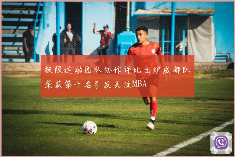 极限运动团队协作评比出炉成都队荣获第十名引发关注MBA