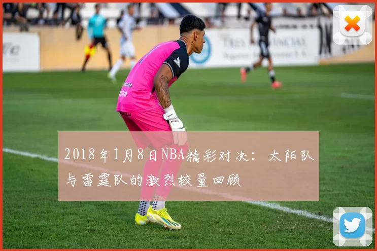 2018年1月8日NBA精彩对决：太阳队与雷霆队的激烈较量回顾