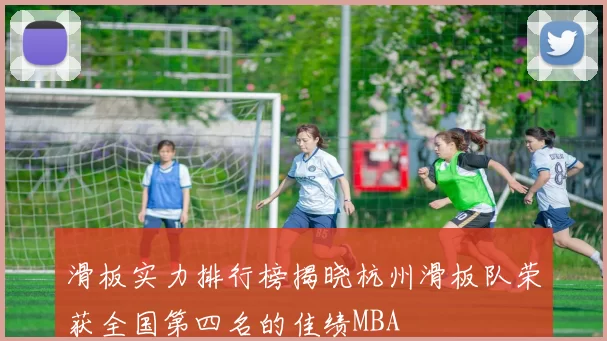 滑板实力排行榜揭晓杭州滑板队荣获全国第四名的佳绩MBA