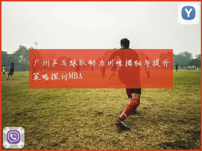 广州乒乓球队耐力训练揭秘与提升策略探讨MBA