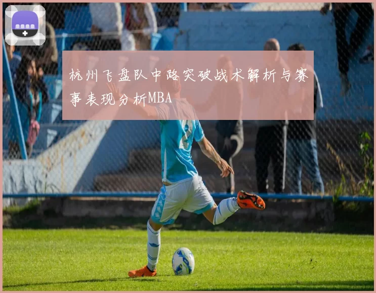 杭州飞盘队中路突破战术解析与赛事表现分析MBA
