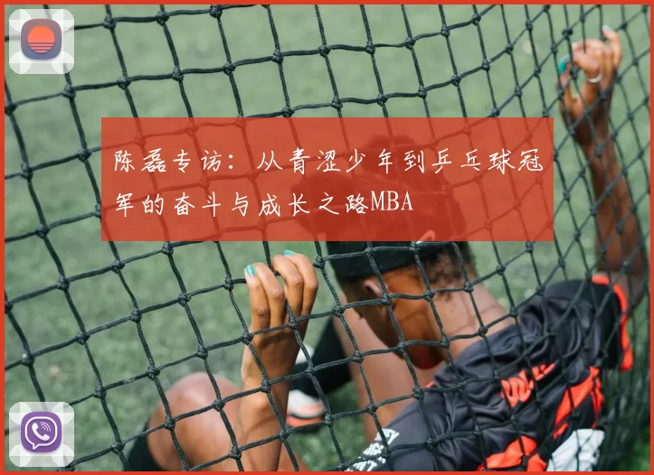 陈磊专访：从青涩少年到乒乓球冠军的奋斗与成长之路MBA