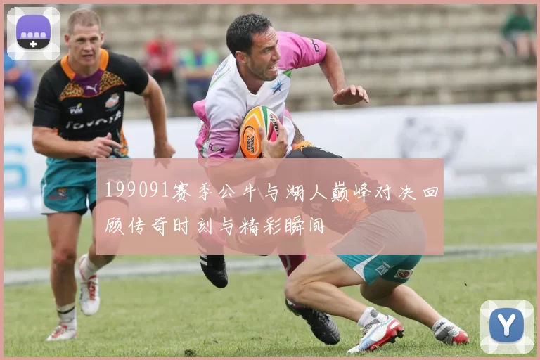 199091赛季公牛与湖人巅峰对决回顾传奇时刻与精彩瞬间