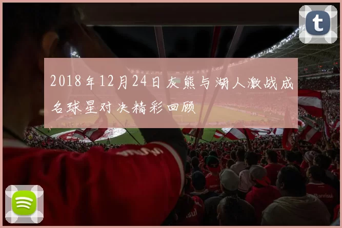 2018年12月24日灰熊与湖人激战成名球星对决精彩回顾
