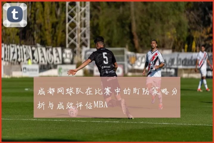 成都网球队在比赛中的盯防策略分析与成效评估MBA