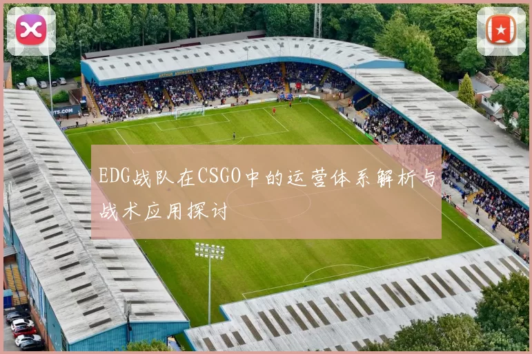 EDG战队在CSGO中的运营体系解析与战术应用探讨