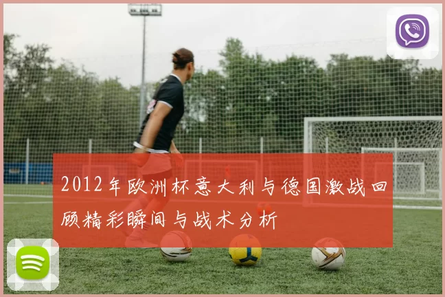 2012年欧洲杯意大利与德国激战回顾精彩瞬间与战术分析