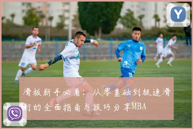 滑板新手必看：从零基础到极速滑行的全面指南与技巧分享MBA