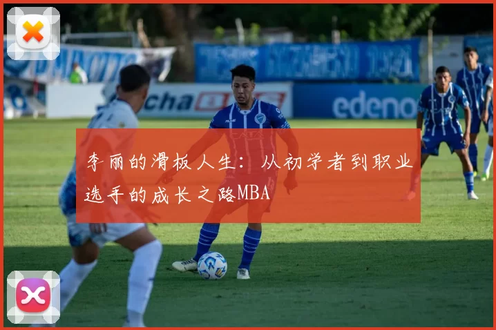 李丽的滑板人生：从初学者到职业选手的成长之路MBA