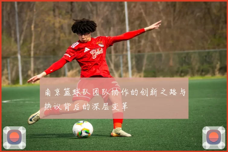 南京篮球队团队协作的创新之路与热议背后的深层变革