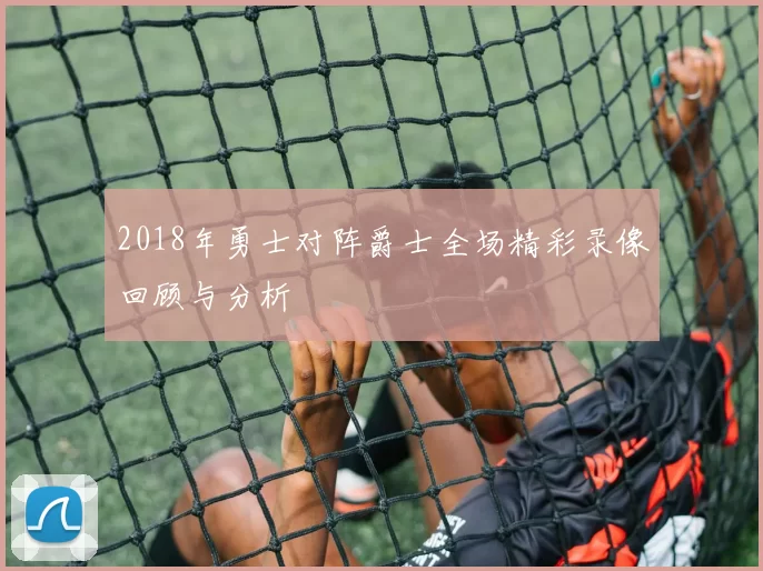 2018年勇士对阵爵士全场精彩录像回顾与分析