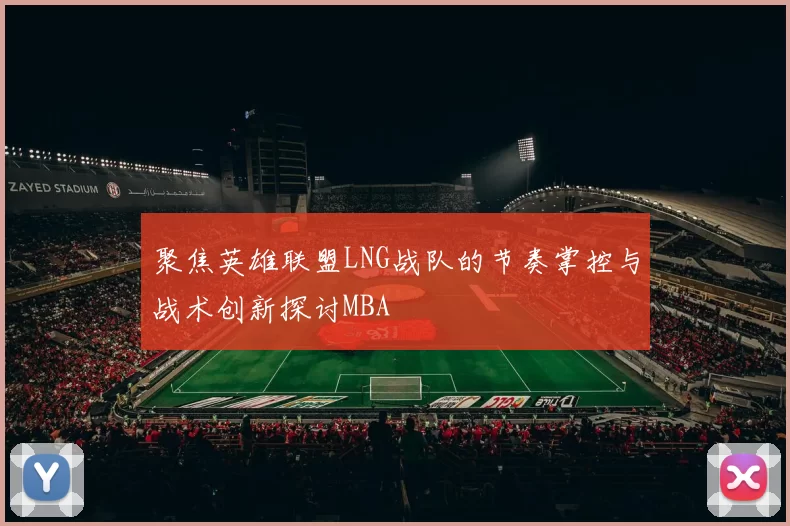聚焦英雄联盟LNG战队的节奏掌控与战术创新探讨MBA