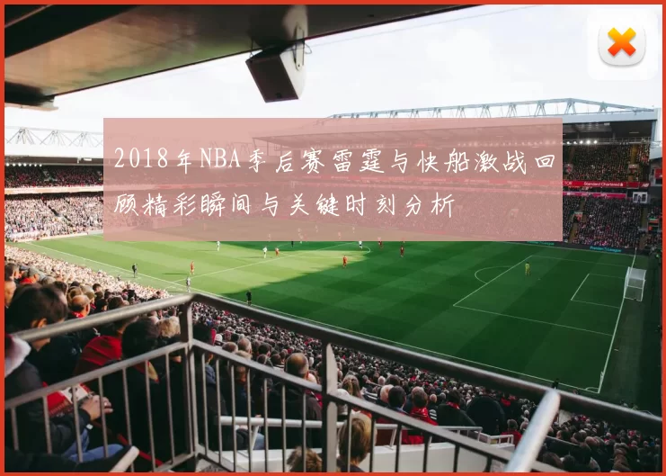 2018年NBA季后赛雷霆与快船激战回顾精彩瞬间与关键时刻分析