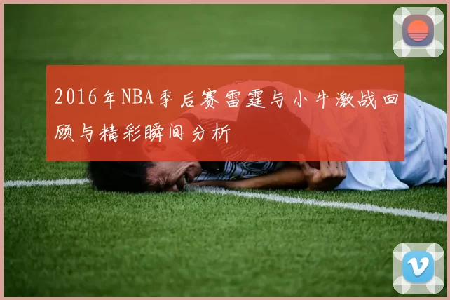 2016年NBA季后赛雷霆与小牛激战回顾与精彩瞬间分析