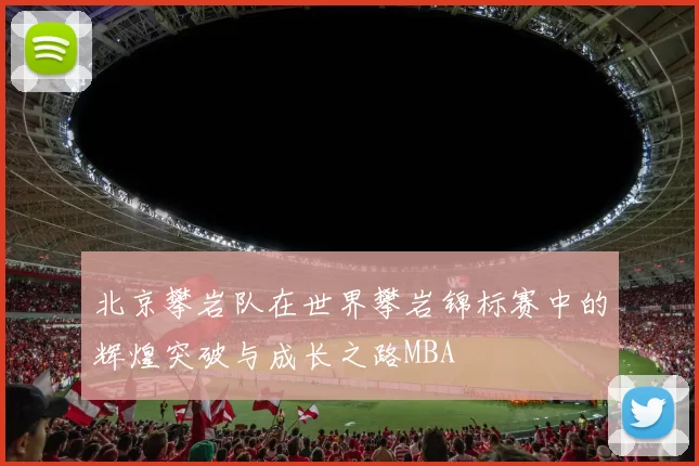 北京攀岩队在世界攀岩锦标赛中的辉煌突破与成长之路MBA