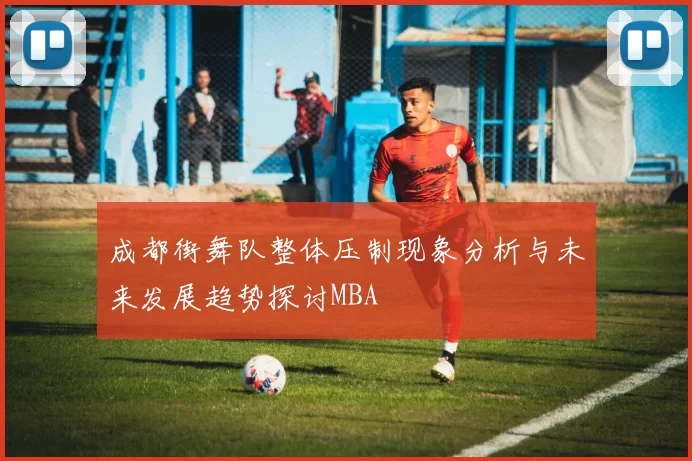 成都街舞队整体压制现象分析与未来发展趋势探讨MBA