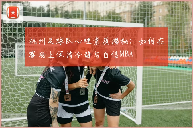 杭州足球队心理素质揭秘：如何在赛场上保持冷静与自信MBA
