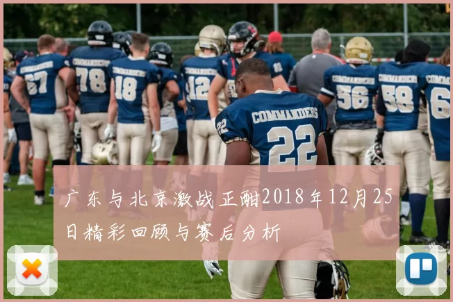 广东与北京激战正酣2018年12月25日精彩回顾与赛后分析