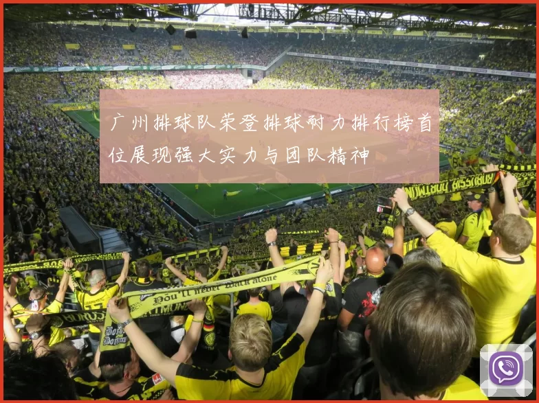 广州排球队荣登排球耐力排行榜首位展现强大实力与团队精神