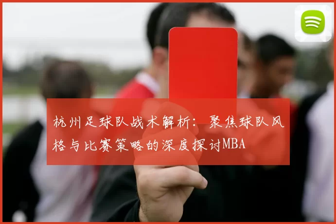 杭州足球队战术解析：聚焦球队风格与比赛策略的深度探讨MBA